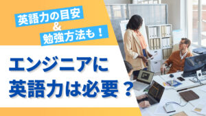 エンジニアに英語力はどの程度必要？英語が活かせるエンジニア職から目安・メリットに頻出単語・勉強方法も解説！